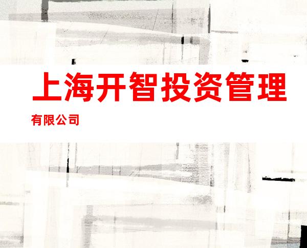 上海开智投资管理有限公司