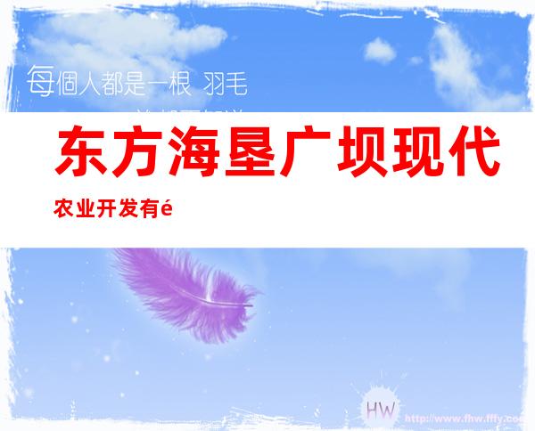 东方海垦广坝现代农业开发有限公司