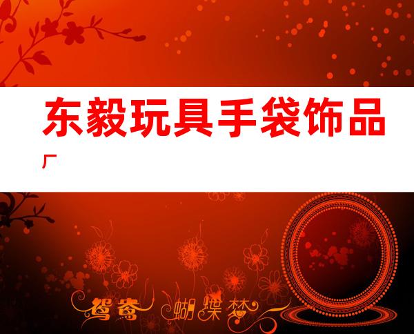 东毅玩具手袋饰品厂