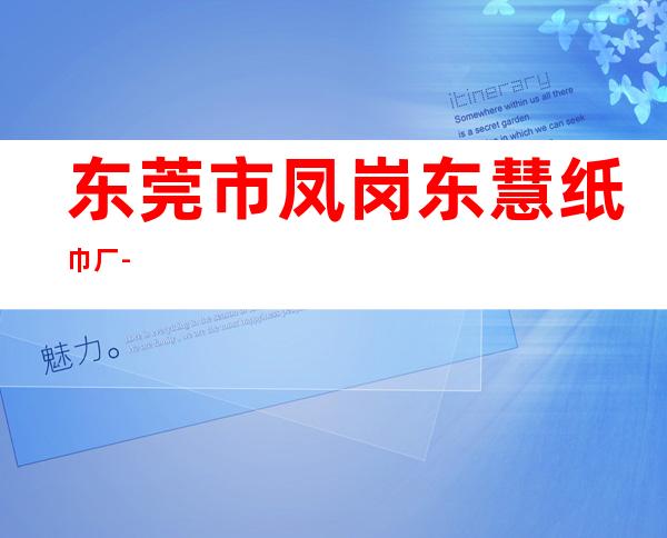 东莞市凤岗东慧纸巾厂-
