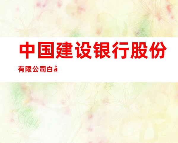 中国建设银行股份有限公司白城阳光广场支行