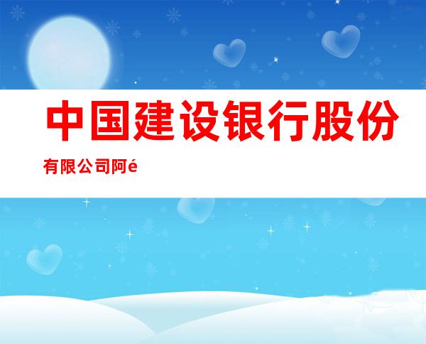 中国建设银行股份有限公司阿鲁科尔沁旗支行