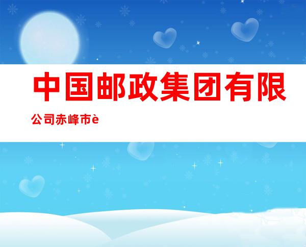 中国邮政集团有限公司赤峰市老府支局