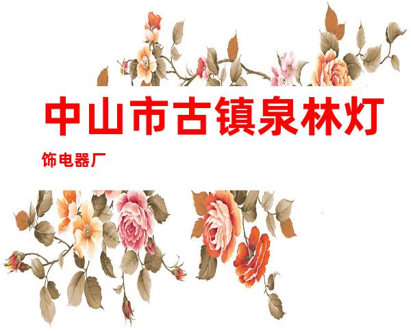 中山市古镇泉林灯饰电器厂
