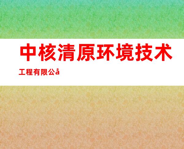 中核清原环境技术工程有限公司西北处置场