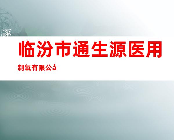 临汾市通生源医用制氧有限公司