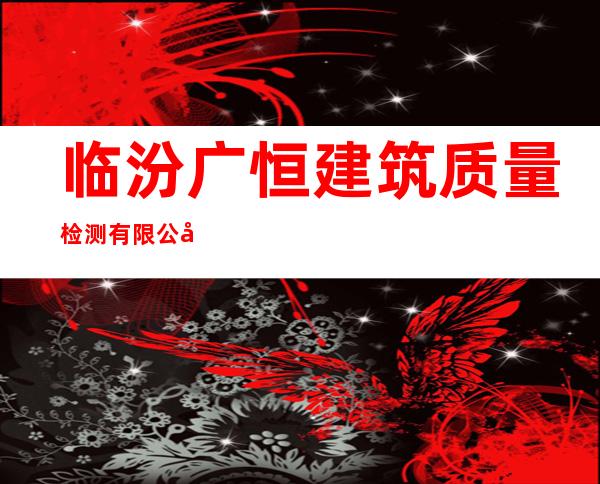 临汾广恒建筑质量检测有限公司