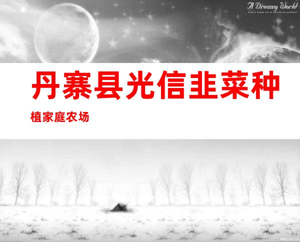 丹寨县光信韭菜种植家庭农场