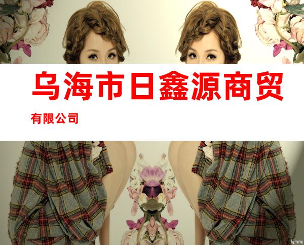 乌海市日鑫源商贸有限公司