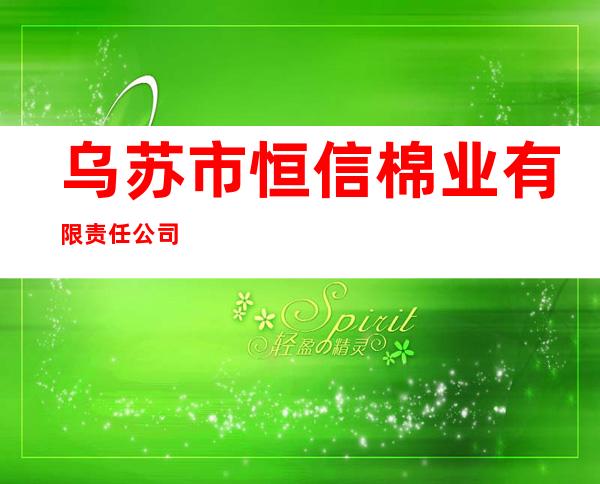 乌苏市恒信棉业有限责任公司