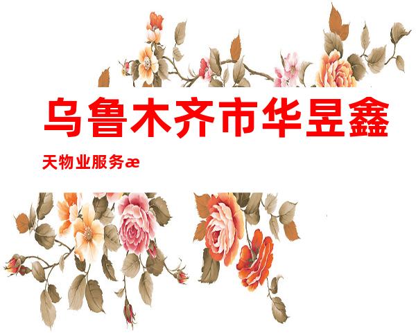乌鲁木齐市华昱鑫天物业服务有限公司