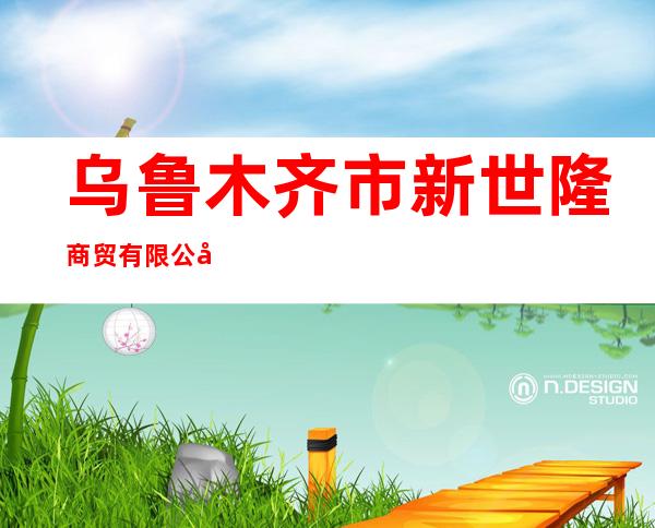 乌鲁木齐市新世隆商贸有限公司