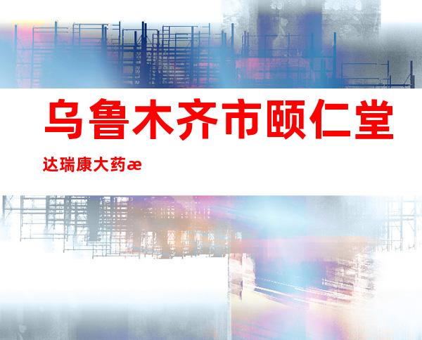 乌鲁木齐市颐仁堂达瑞康大药房