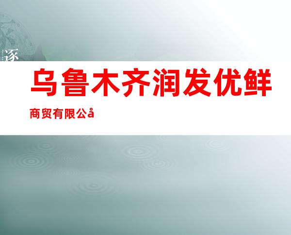 乌鲁木齐润发优鲜商贸有限公司