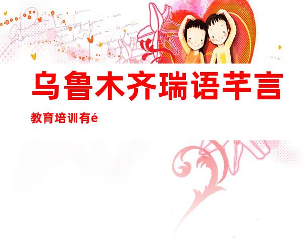 乌鲁木齐瑞语芊言教育培训有限公司