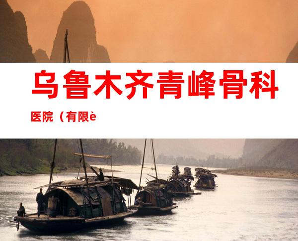 乌鲁木齐青峰骨科医院(有限责任公司)