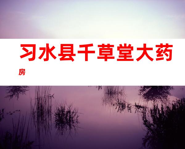 习水县千草堂大药房