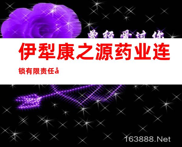 伊犁康之源药业连锁有限责任公司伊宁县第七十七门店