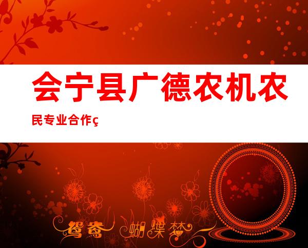 会宁县广德农机农民专业合作社