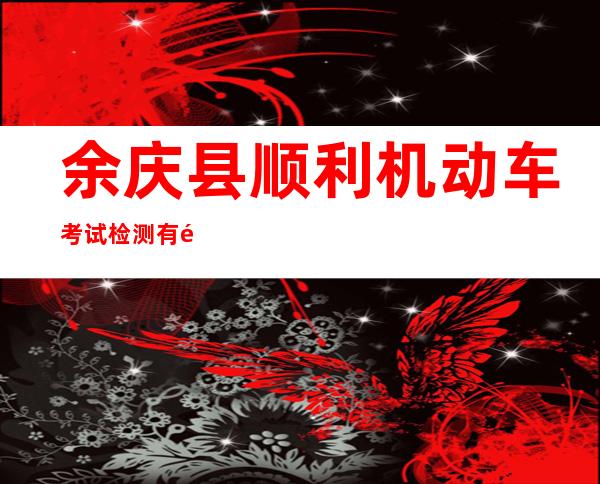 余庆县顺利机动车考试检测有限公司