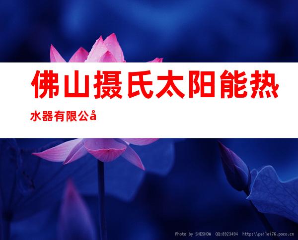 佛山摄氏太阳能热水器有限公司