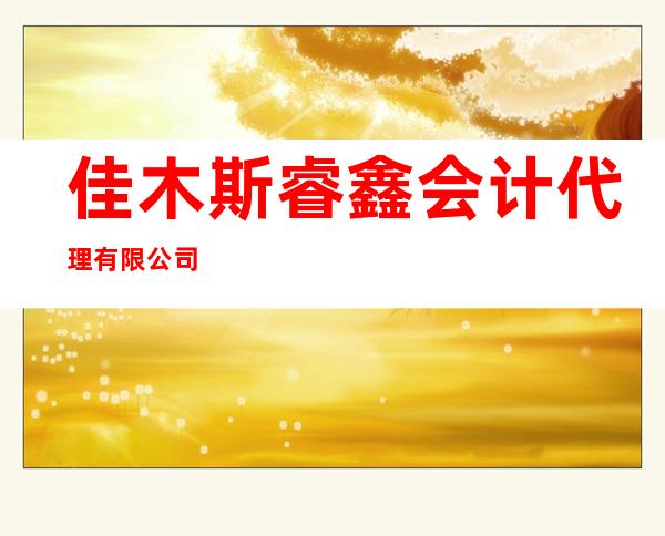 佳木斯睿鑫会计代理有限公司