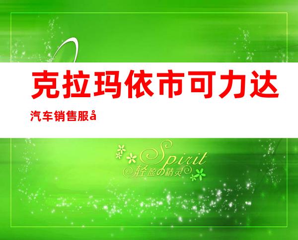 克拉玛依市可力达汽车销售服务有限公司