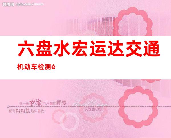 六盘水宏运达交通机动车检测鉴定服务有限公司