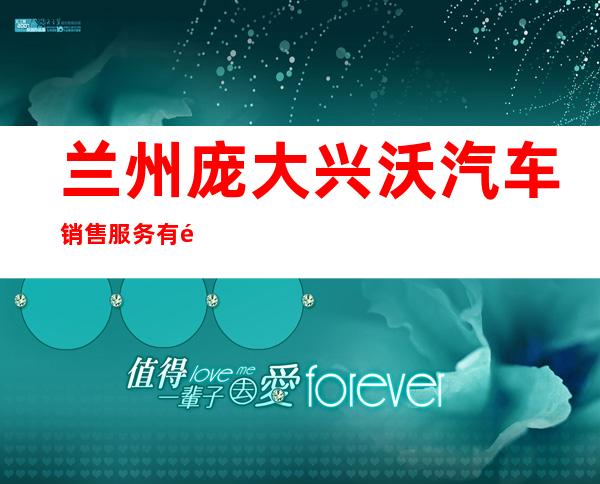 兰州庞大兴沃汽车销售服务有限公司