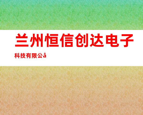 兰州恒信创达电子科技有限公司