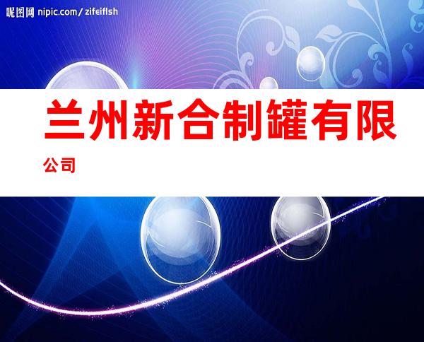 兰州新合制罐有限公司