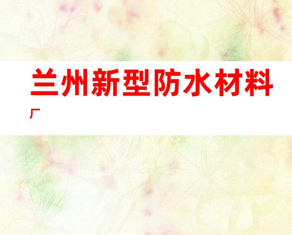 兰州新型防水材料厂