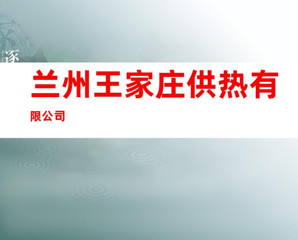 兰州王家庄供热有限公司