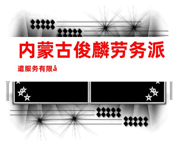 内蒙古俊麟劳务派遣服务有限公司