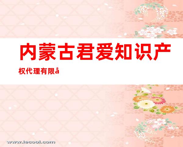 内蒙古君爱知识产权代理有限公司
