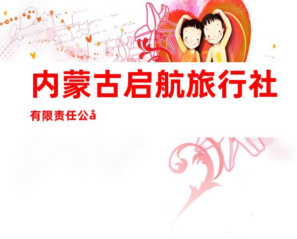 内蒙古启航旅行社有限责任公司