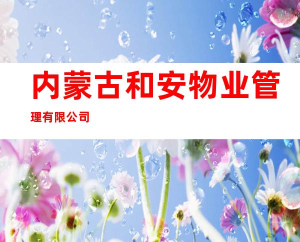 内蒙古和安物业管理有限公司