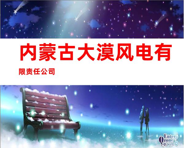 内蒙古大漠风电有限责任公司