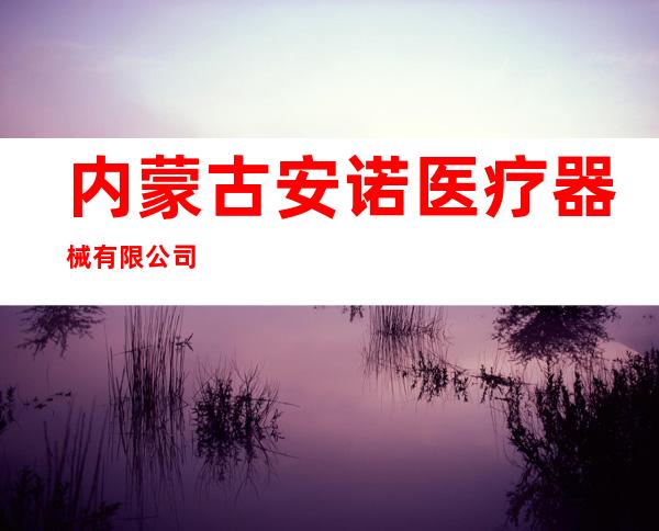 内蒙古安诺医疗器械有限公司