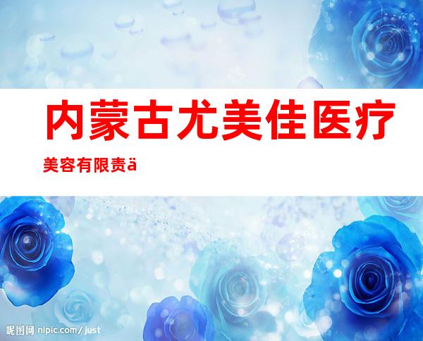 内蒙古尤美佳医疗美容有限责任公司