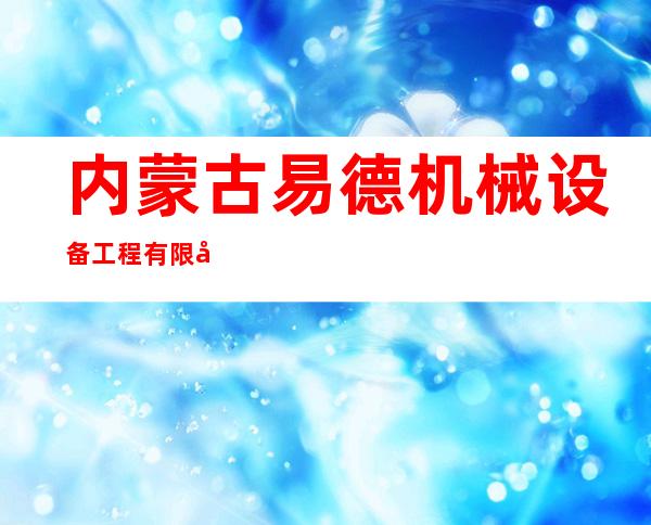 内蒙古易德机械设备工程有限公司