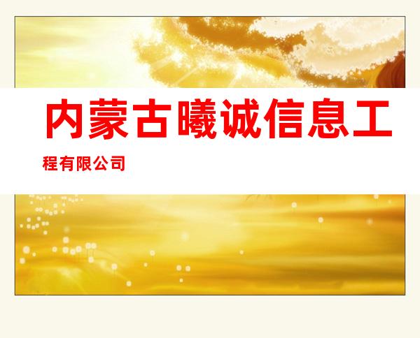 内蒙古曦诚信息工程有限公司