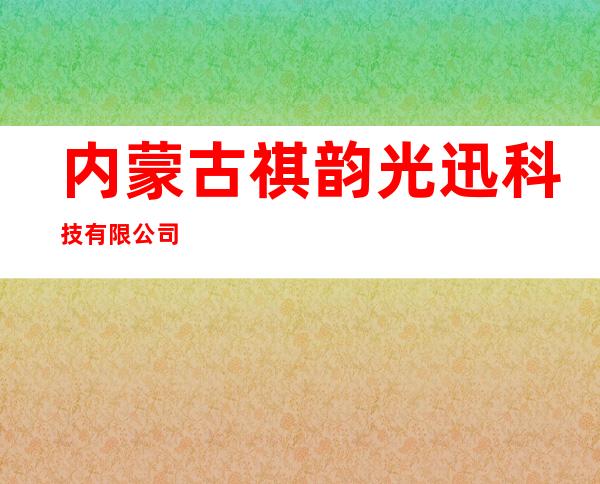 内蒙古祺韵光迅科技有限公司