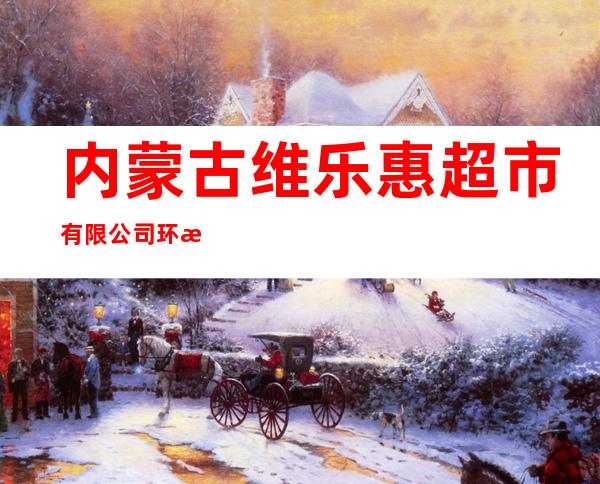 内蒙古维乐惠超市有限公司环河街分店