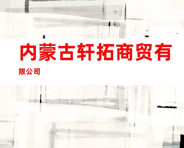 内蒙古轩拓商贸有限公司