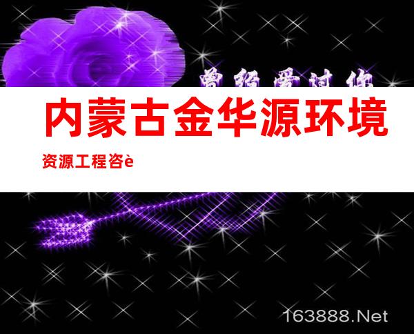 内蒙古金华源环境资源工程咨询有限责任公司