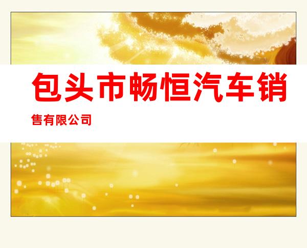 包头市畅恒汽车销售有限公司