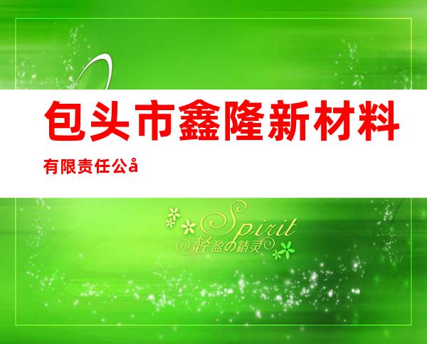 包头市鑫隆新材料有限责任公司
