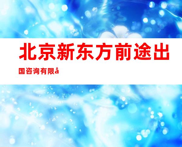 北京新东方前途出国咨询有限公司兰州分公司
