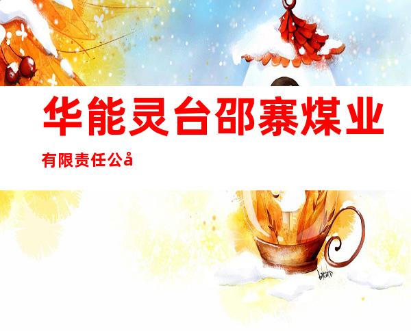 华能灵台邵寨煤业有限责任公司